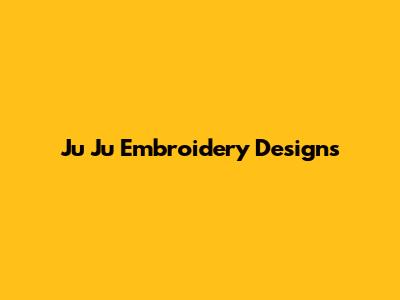 Ju Ju Embroidery Designs