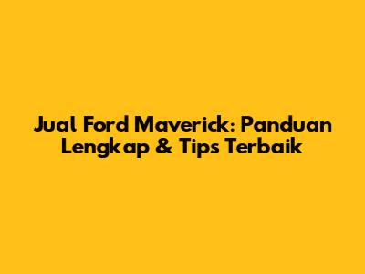Jual Ford Maverick: Panduan Lengkap & Tips Terbaik