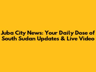 Juba City News: Your Daily Dose of South Sudan Updates & Live Video