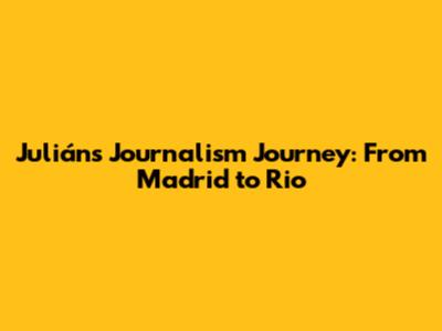 Julián's Journalism Journey: From Madrid to Rio