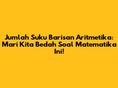 Jumlah Suku Barisan Aritmetika: Mari Kita Bedah Soal Matematika Ini!