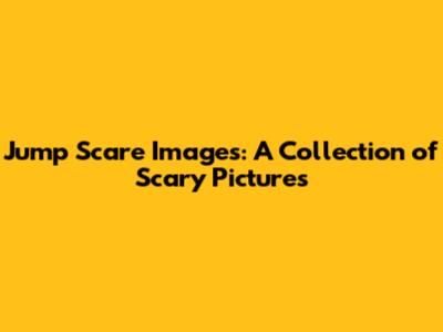Jump Scare Images: A Collection of Scary Pictures