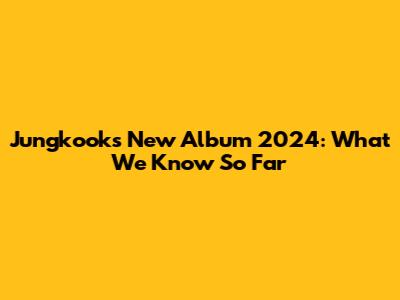 Jungkook's New Album 2024: What We Know So Far