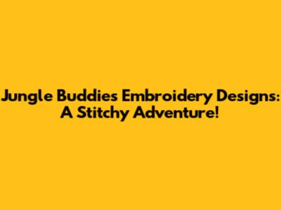 Jungle Buddies Embroidery Designs: A Stitchy Adventure!
