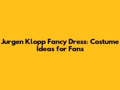 Jurgen Klopp Fancy Dress: Costume Ideas for Fans
