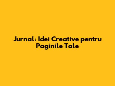 Jurnal: Idei Creative pentru Paginile Tale