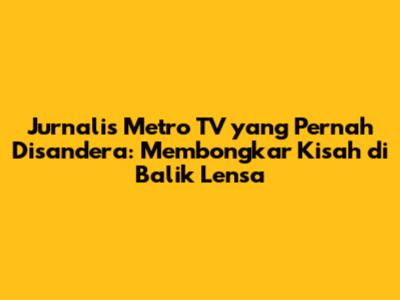 Jurnalis Metro TV yang Pernah Disandera: Membongkar Kisah di Balik Lensa