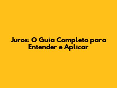 Juros: O Guia Completo para Entender e Aplicar