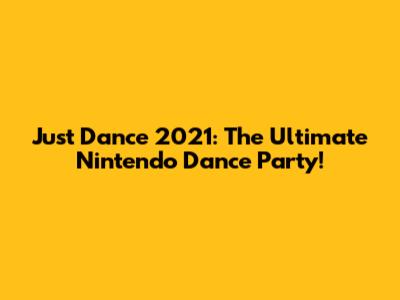 Just Dance 2021: The Ultimate Nintendo Dance Party!