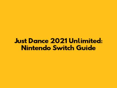 Just Dance 2021 Unlimited: Nintendo Switch Guide