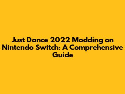 Just Dance 2022 Modding on Nintendo Switch: A Comprehensive Guide