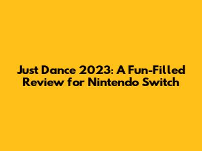 Just Dance 2023: A Fun-Filled Review for Nintendo Switch