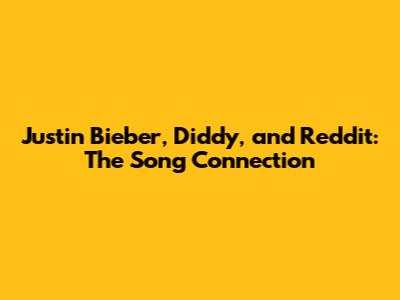 Justin Bieber, Diddy, and Reddit: The Song Connection