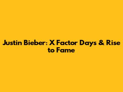 Justin Bieber: X Factor Days & Rise to Fame