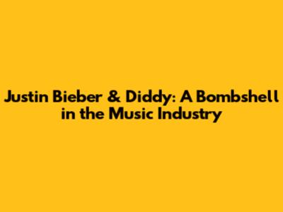 Justin Bieber & Diddy: A Bombshell in the Music Industry