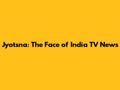 Jyotsna: The Face of India TV News