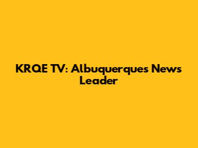 KRQE TV: Albuquerque's News Leader