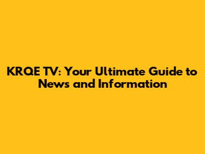 KRQE TV: Your Ultimate Guide to News and Information