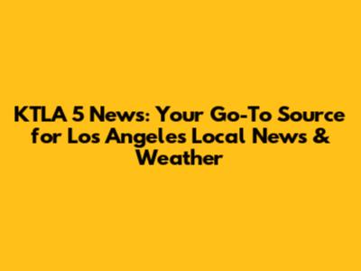 KTLA 5 News: Your Go-To Source for Los Angeles Local News & Weather