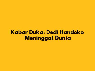 Kabar Duka: Dedi Handoko Meninggal Dunia