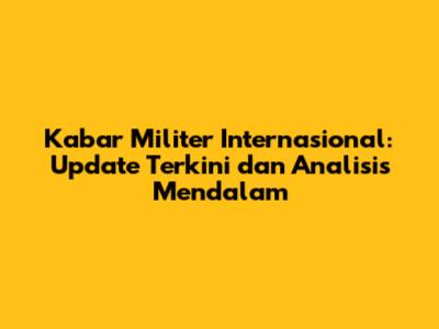 Kabar Militer Internasional: Update Terkini dan Analisis Mendalam