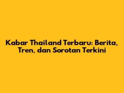 Kabar Thailand Terbaru: Berita, Tren, dan Sorotan Terkini