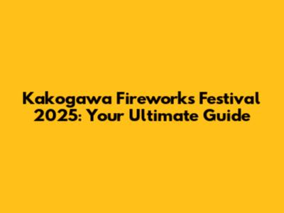 Kakogawa Fireworks Festival 2025: Your Ultimate Guide