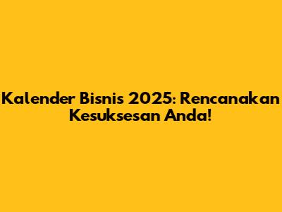 Kalender Bisnis 2025: Rencanakan Kesuksesan Anda!
