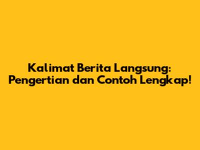 Kalimat Berita Langsung: Pengertian dan Contoh Lengkap!