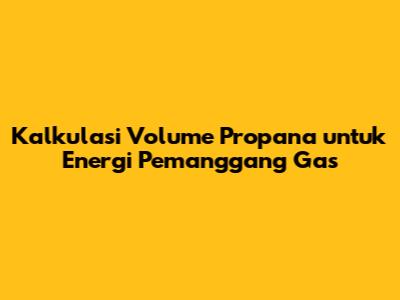 Kalkulasi Volume Propana untuk Energi Pemanggang Gas