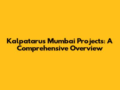 Kalpataru's Mumbai Projects: A Comprehensive Overview
