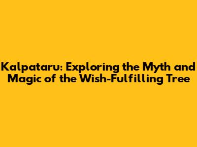 Kalpataru: Exploring the Myth and Magic of the Wish-Fulfilling Tree