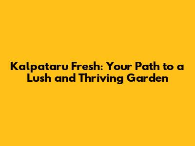 Kalpataru Fresh: Your Path to a Lush and Thriving Garden