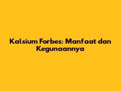 Kalsium Forbes: Manfaat dan Kegunaannya