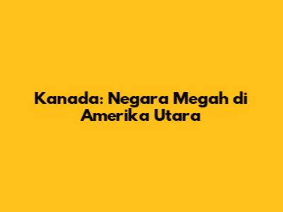 Kanada: Negara Megah di Amerika Utara