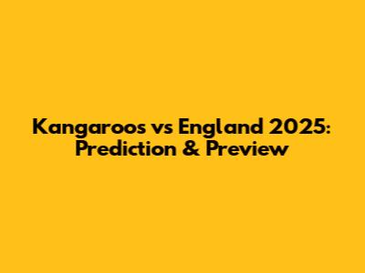 Kangaroos vs England 2025: Prediction & Preview