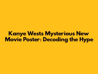 Kanye West's Mysterious New Movie Poster: Decoding the Hype