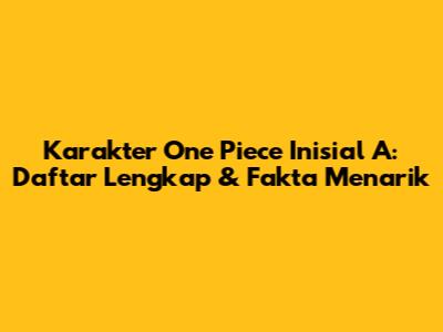 Karakter One Piece Inisial 'A': Daftar Lengkap & Fakta Menarik