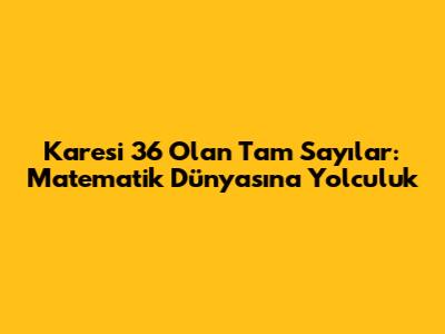 Karesi 36 Olan Tam Sayılar: Matematik Dünyasına Yolculuk