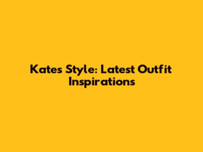 Kate's Style: Latest Outfit Inspirations
