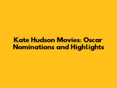 Kate Hudson Movies: Oscar Nominations and Highlights
