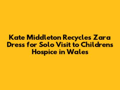 Kate Middleton Recycles Zara Dress for Solo Visit to Children's Hospice in Wales