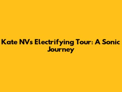Kate NV's Electrifying Tour: A Sonic Journey