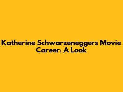 Katherine Schwarzenegger's Movie Career: A Look