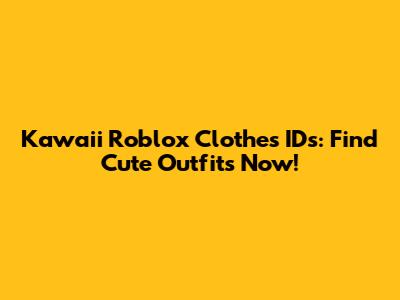 Kawaii Roblox Clothes IDs: Find Cute Outfits Now!