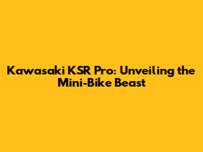 Kawasaki KSR Pro: Unveiling the Mini-Bike Beast