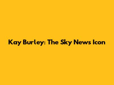 Kay Burley: The Sky News Icon