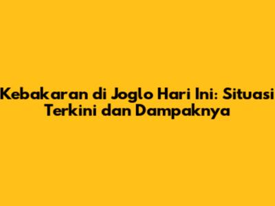 Kebakaran di Joglo Hari Ini: Situasi Terkini dan Dampaknya