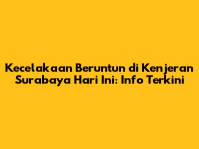 Kecelakaan Beruntun di Kenjeran Surabaya Hari Ini: Info Terkini