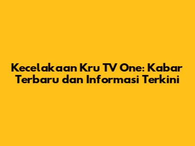 Kecelakaan Kru TV One: Kabar Terbaru dan Informasi Terkini